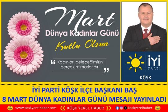 İYİ PARTİ KÖŞK İLÇE BAŞKANI BAŞ 8 MART DÜNYA KADINLAR GÜNÜ MESAJI YAYINLADI