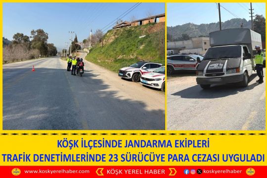 KÖŞK İLÇESİNDE JANDARMA EKİPLERİ TRAFİK DENETİMLERİNDE 23 SÜRÜCÜYE PARA CEZASI UYGULADI