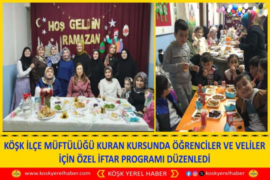 KÖŞK İLÇE MÜFTÜLÜĞÜ KURAN KURSUNDA ÖĞRENCİLER VE VELİLER İÇİN ÖZEL İFTAR PROGRAMI DÜZENLEDİ