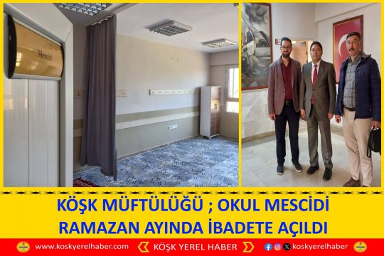 KÖŞK MÜFTÜLÜĞÜ ; OKUL MESCİDİ RAMAZAN AYINDA İBADETE AÇILDI