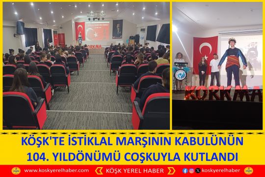 KÖŞK'TE İSTİKLAL MARŞININ KABULÜNÜN 104. YILDÖNÜMÜ COŞKUYLA KUTLANDI