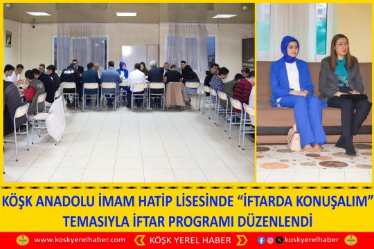 KÖŞK ANADOLU İMAM HATİP LİSESİNDE “İFTARDA KONUŞALIM” TEMASIYLA İFTAR PROGRAMI DÜZENLENDİ