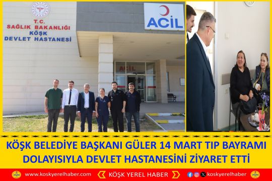 KÖŞK BELEDİYE BAŞKANI GÜLER 14 MART TIP BAYRAMI DOLAYISIYLA DEVLET HASTANESİNİ ZİYARET ETTİ