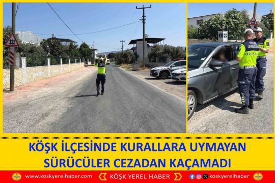 KÖŞK İLÇESİNDE KURALLARA UYMAYAN SÜRÜCÜLER CEZADAN KAÇAMADI