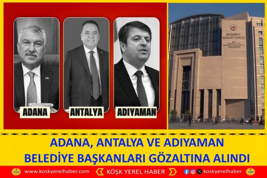 ADANA, ANTALYA VE ADIYAMAN BELEDİYE BAŞKANLARI GÖZALTINA ALINDI