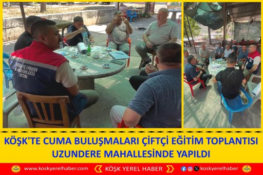 KÖŞK'TE CUMA BULUŞMALARI ÇİFTÇİ EĞİTİM TOPLANTISI UZUNDERE MAHALLESİNDE YAPILDI