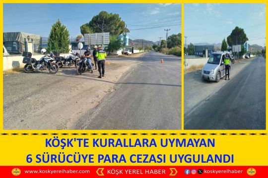 KÖŞK'TE KURALLARA UYMAYAN 6 SÜRÜCÜYE PARA CEZASI UYGULANDI