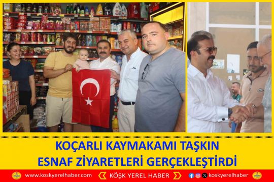 KOÇARLI KAYMAKAMI TAŞKIN ESNAF ZİYARETLERİ GERÇEKLEŞTİRDİ