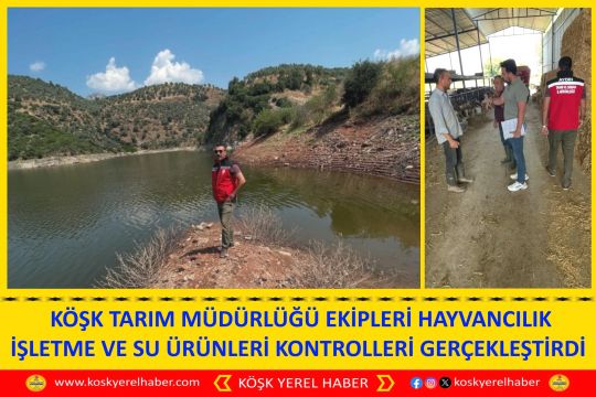 KÖŞK TARIM MÜDÜRLÜĞÜ EKİPLERİ HAYVANCILIK İŞLETME VE SU ÜRÜNLERİ KONTROLLERİ GERÇEKLEŞTİRDİ 
