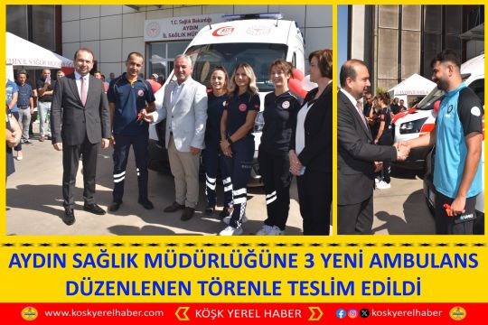 AYDIN SAĞLIK MÜDÜRLÜĞÜNE 3 YENİ AMBULANS DÜZENLENEN TÖRENLE TESLİM EDİLDİ